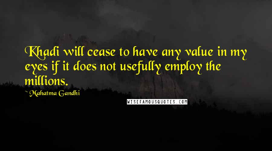 Mahatma Gandhi Quotes: Khadi will cease to have any value in my eyes if it does not usefully employ the millions.