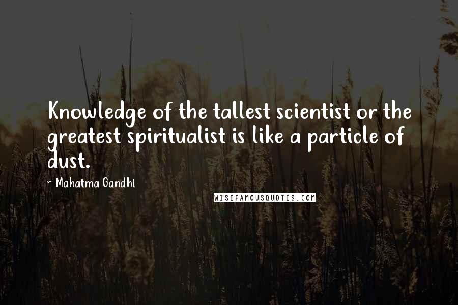 Mahatma Gandhi Quotes: Knowledge of the tallest scientist or the greatest spiritualist is like a particle of dust.