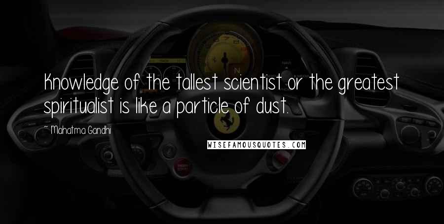 Mahatma Gandhi Quotes: Knowledge of the tallest scientist or the greatest spiritualist is like a particle of dust.