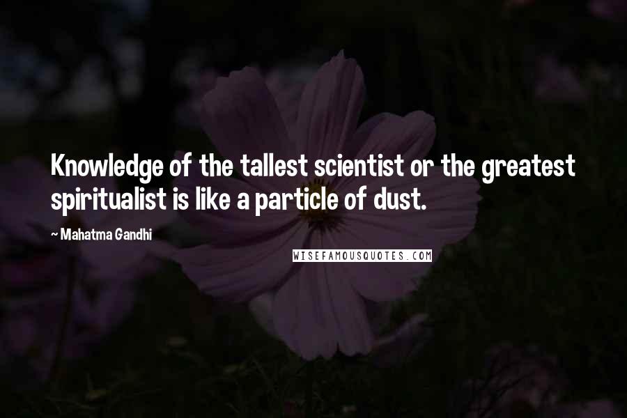 Mahatma Gandhi Quotes: Knowledge of the tallest scientist or the greatest spiritualist is like a particle of dust.