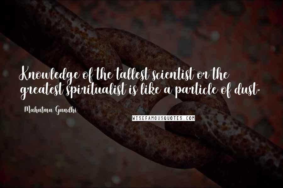 Mahatma Gandhi Quotes: Knowledge of the tallest scientist or the greatest spiritualist is like a particle of dust.