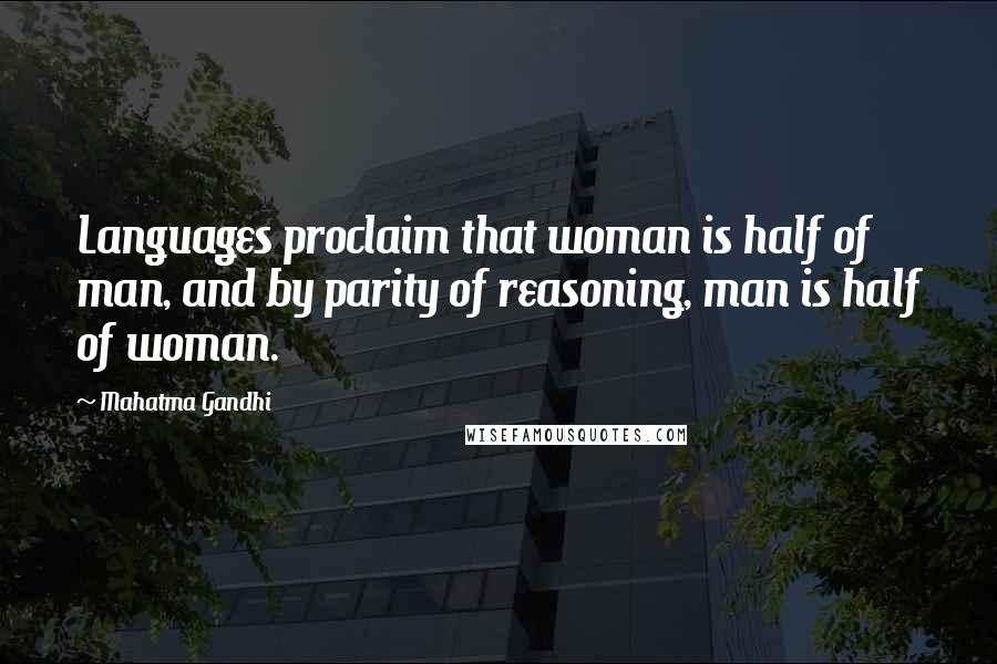 Mahatma Gandhi Quotes: Languages proclaim that woman is half of man, and by parity of reasoning, man is half of woman.