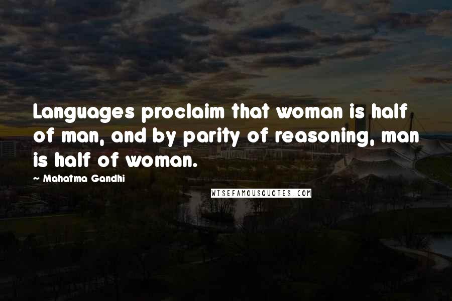 Mahatma Gandhi Quotes: Languages proclaim that woman is half of man, and by parity of reasoning, man is half of woman.