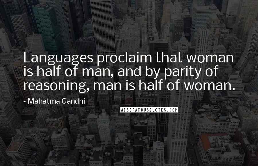 Mahatma Gandhi Quotes: Languages proclaim that woman is half of man, and by parity of reasoning, man is half of woman.