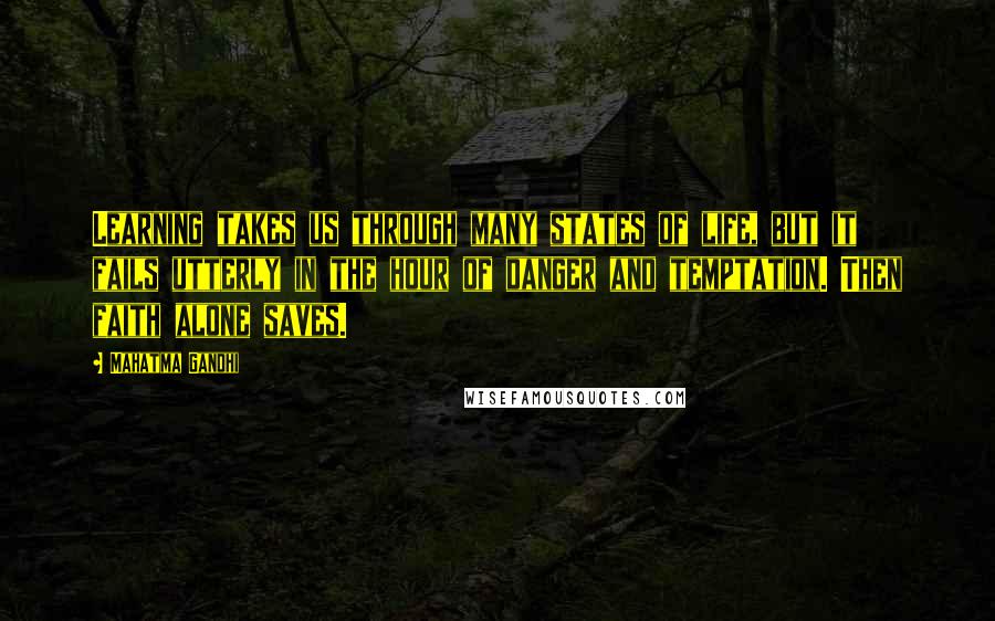 Mahatma Gandhi Quotes: Learning takes us through many states of life, but it fails utterly in the hour of danger and temptation. Then faith alone saves.