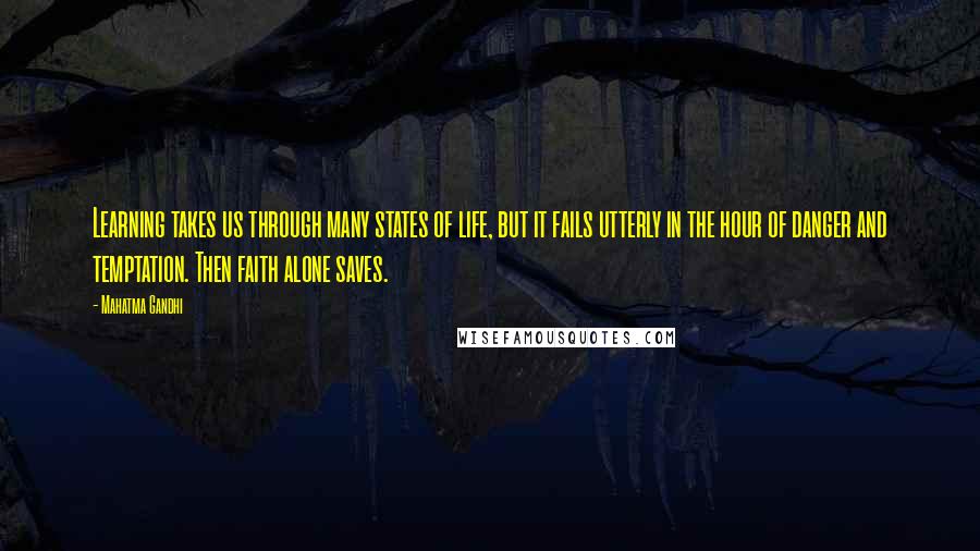 Mahatma Gandhi Quotes: Learning takes us through many states of life, but it fails utterly in the hour of danger and temptation. Then faith alone saves.