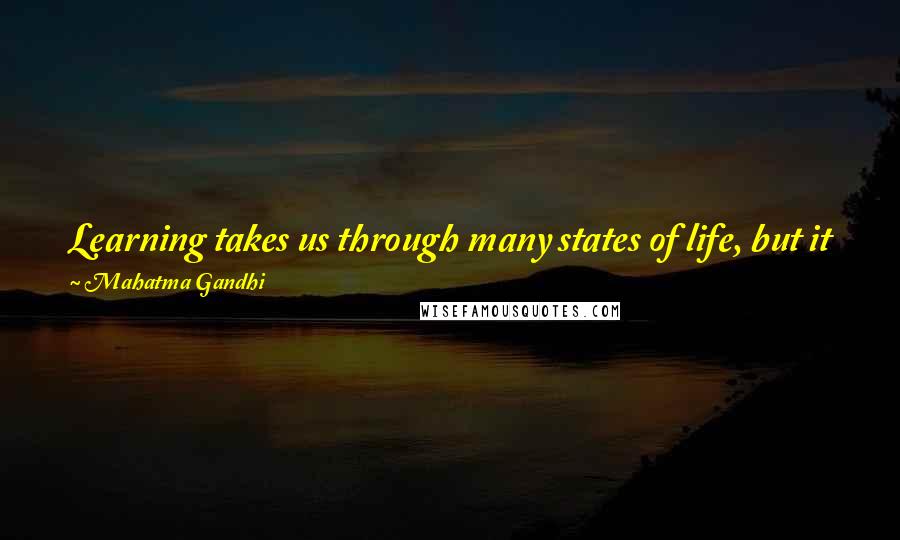 Mahatma Gandhi Quotes: Learning takes us through many states of life, but it fails utterly in the hour of danger and temptation. Then faith alone saves.