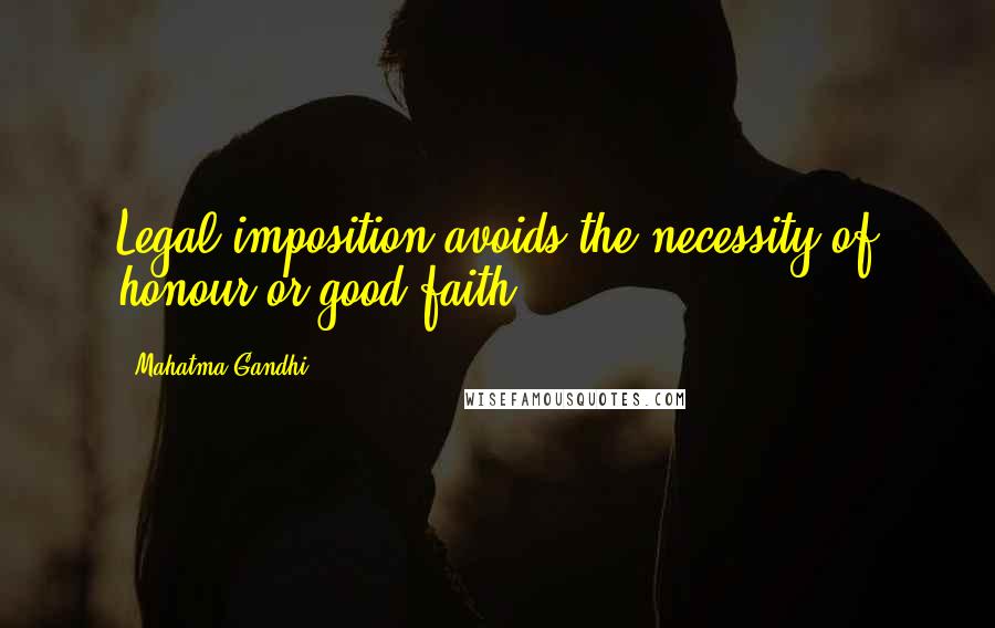 Mahatma Gandhi Quotes: Legal imposition avoids the necessity of honour or good faith.