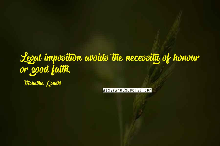 Mahatma Gandhi Quotes: Legal imposition avoids the necessity of honour or good faith.
