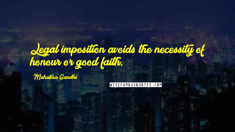 Mahatma Gandhi Quotes: Legal imposition avoids the necessity of honour or good faith.