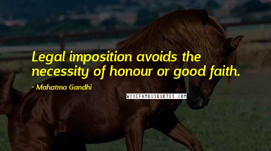 Mahatma Gandhi Quotes: Legal imposition avoids the necessity of honour or good faith.
