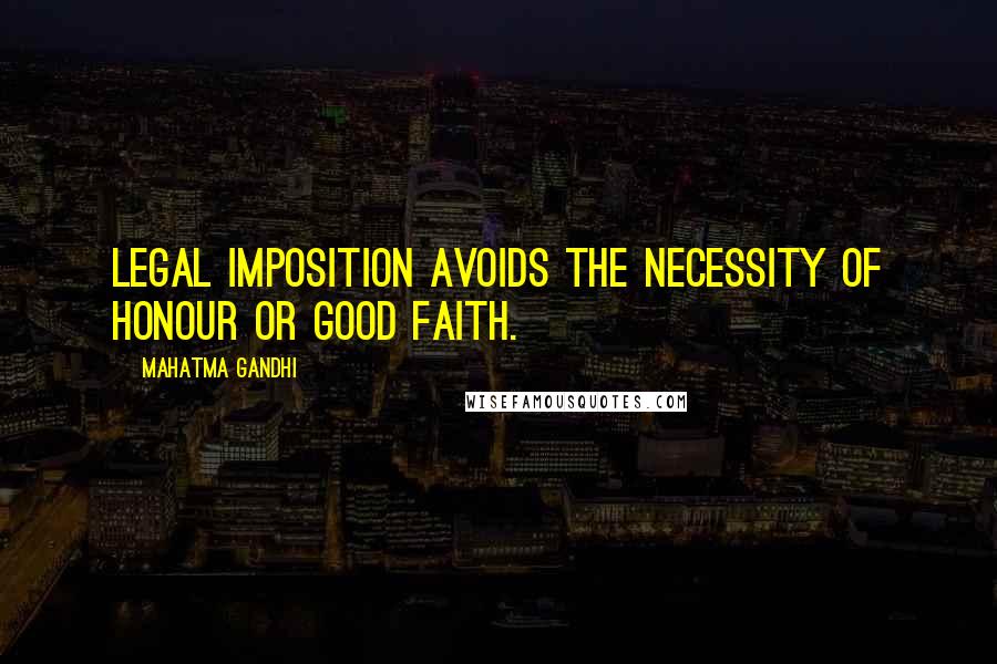 Mahatma Gandhi Quotes: Legal imposition avoids the necessity of honour or good faith.