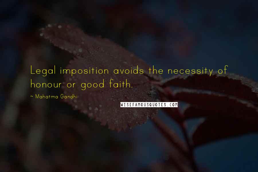 Mahatma Gandhi Quotes: Legal imposition avoids the necessity of honour or good faith.