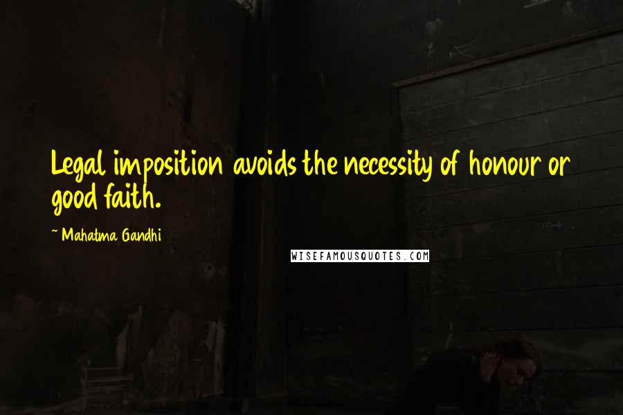 Mahatma Gandhi Quotes: Legal imposition avoids the necessity of honour or good faith.