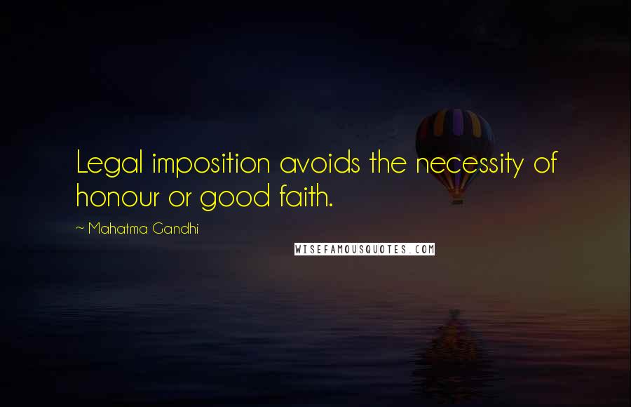 Mahatma Gandhi Quotes: Legal imposition avoids the necessity of honour or good faith.