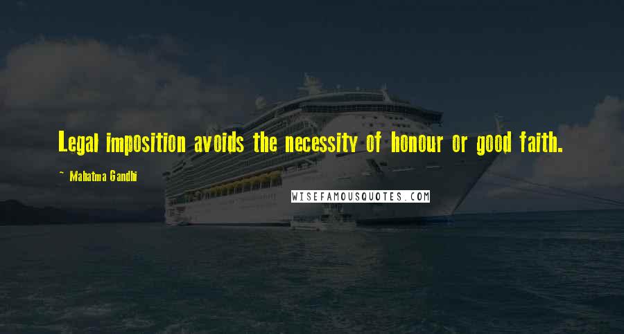 Mahatma Gandhi Quotes: Legal imposition avoids the necessity of honour or good faith.
