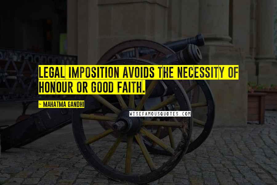 Mahatma Gandhi Quotes: Legal imposition avoids the necessity of honour or good faith.