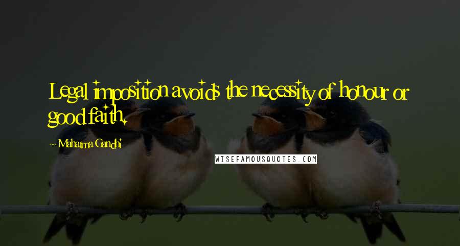Mahatma Gandhi Quotes: Legal imposition avoids the necessity of honour or good faith.