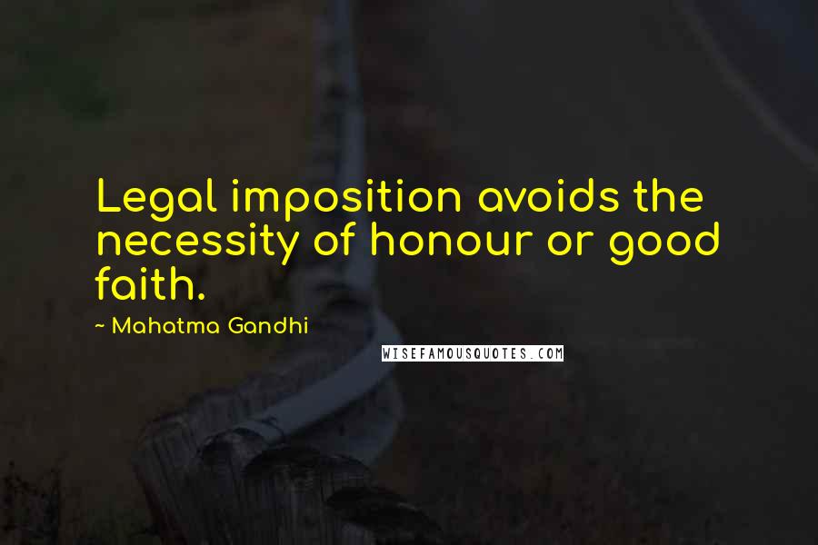 Mahatma Gandhi Quotes: Legal imposition avoids the necessity of honour or good faith.