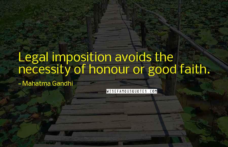 Mahatma Gandhi Quotes: Legal imposition avoids the necessity of honour or good faith.