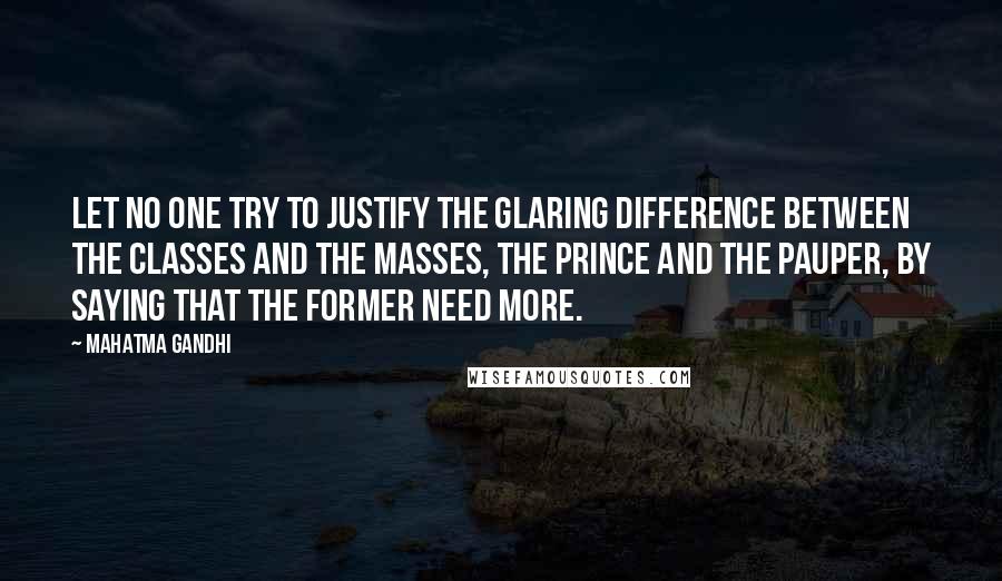Mahatma Gandhi Quotes: Let no one try to justify the glaring difference between the classes and the masses, the prince and the pauper, by saying that the former need more.
