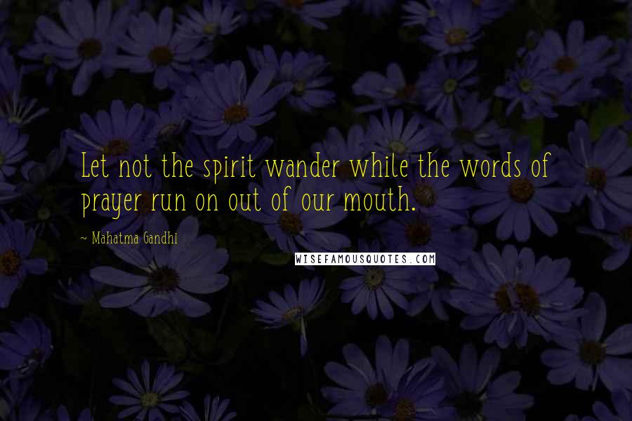 Mahatma Gandhi Quotes: Let not the spirit wander while the words of prayer run on out of our mouth.