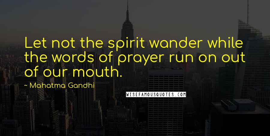 Mahatma Gandhi Quotes: Let not the spirit wander while the words of prayer run on out of our mouth.