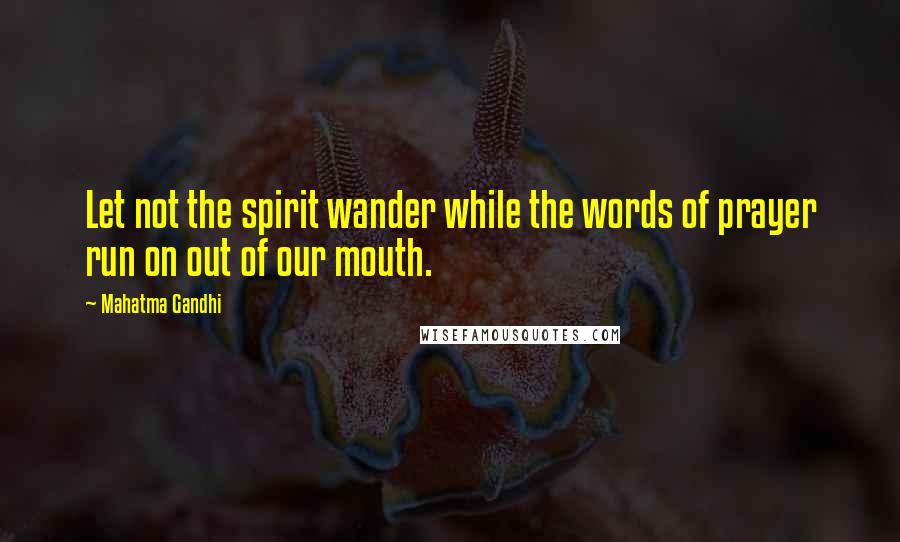 Mahatma Gandhi Quotes: Let not the spirit wander while the words of prayer run on out of our mouth.