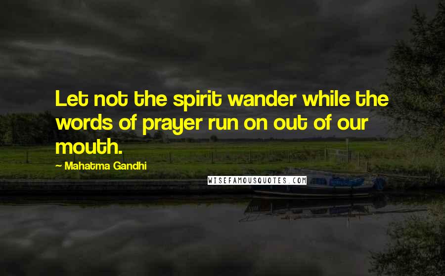 Mahatma Gandhi Quotes: Let not the spirit wander while the words of prayer run on out of our mouth.