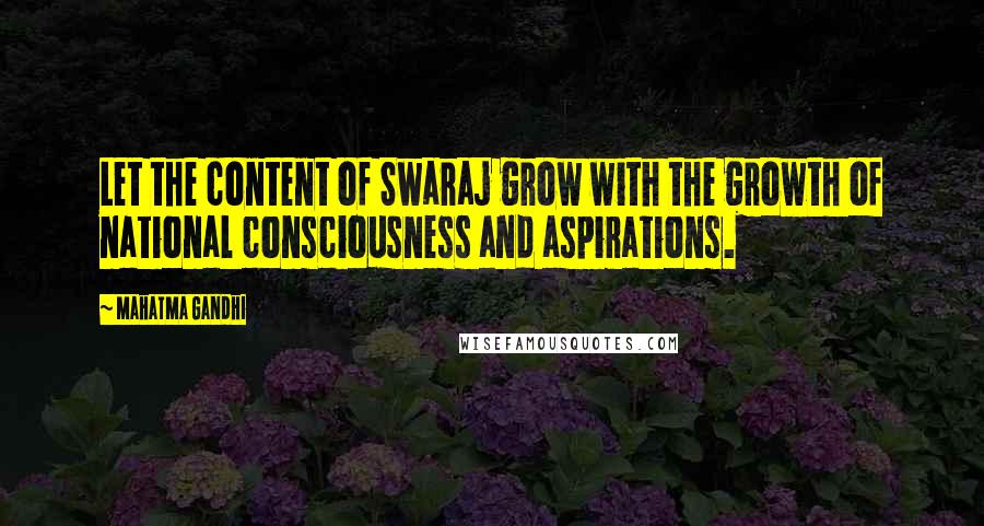 Mahatma Gandhi Quotes: Let the content of Swaraj grow with the growth of national consciousness and aspirations.