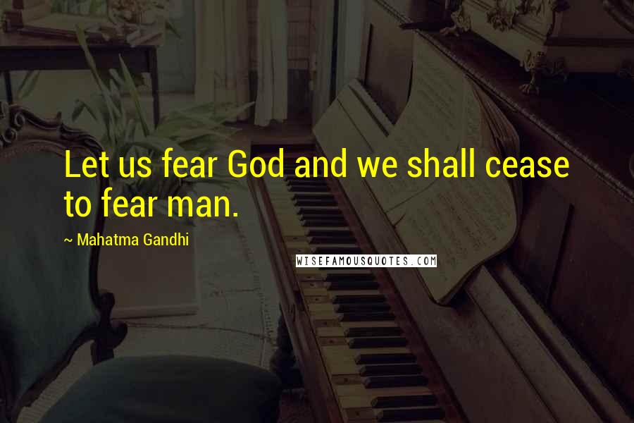 Mahatma Gandhi Quotes: Let us fear God and we shall cease to fear man.