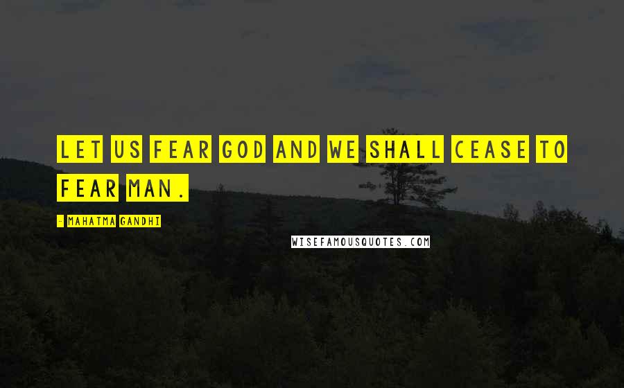 Mahatma Gandhi Quotes: Let us fear God and we shall cease to fear man.