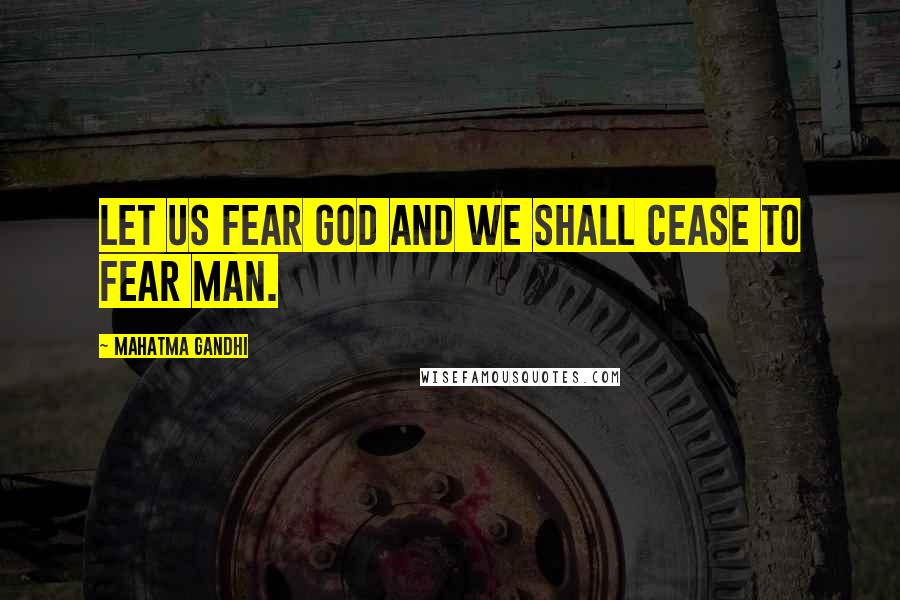 Mahatma Gandhi Quotes: Let us fear God and we shall cease to fear man.