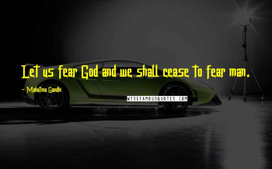 Mahatma Gandhi Quotes: Let us fear God and we shall cease to fear man.