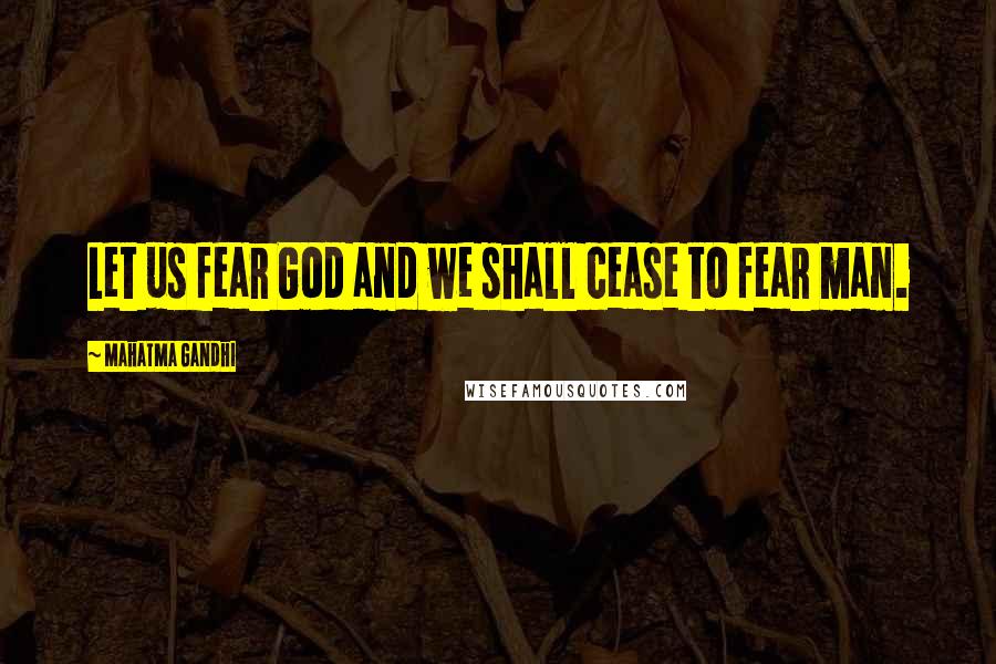 Mahatma Gandhi Quotes: Let us fear God and we shall cease to fear man.