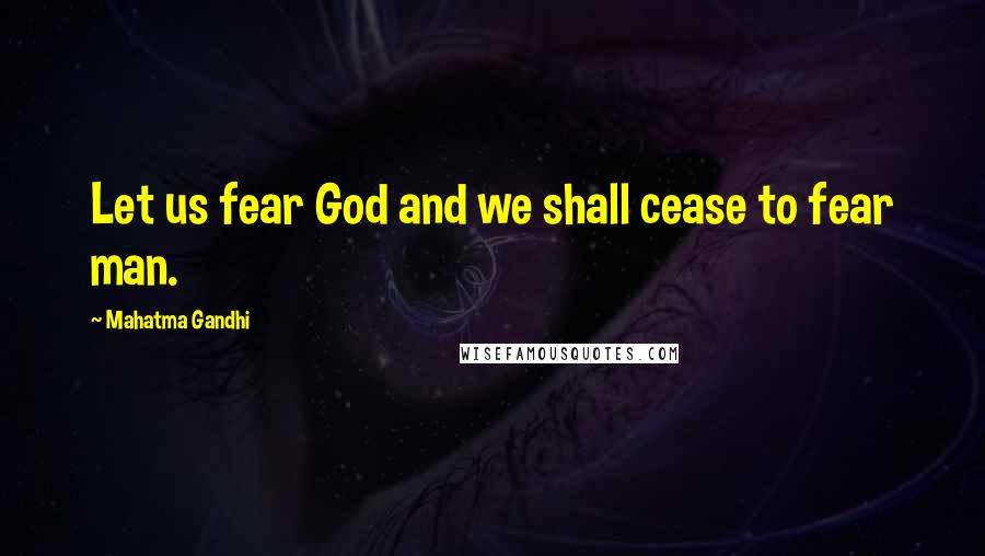 Mahatma Gandhi Quotes: Let us fear God and we shall cease to fear man.