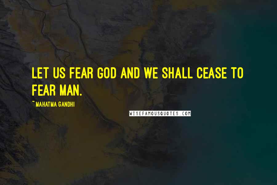 Mahatma Gandhi Quotes: Let us fear God and we shall cease to fear man.