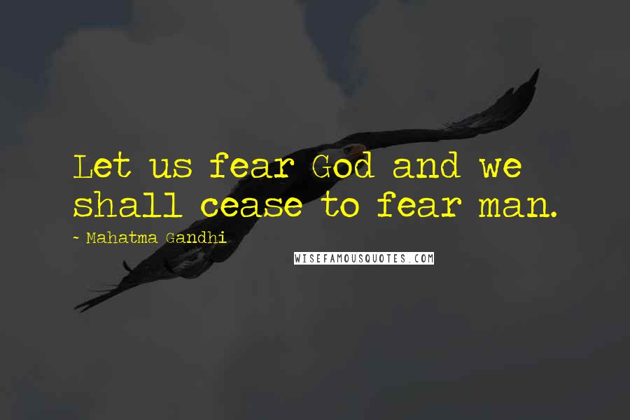 Mahatma Gandhi Quotes: Let us fear God and we shall cease to fear man.