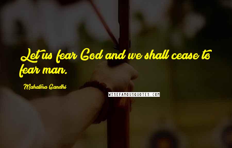 Mahatma Gandhi Quotes: Let us fear God and we shall cease to fear man.