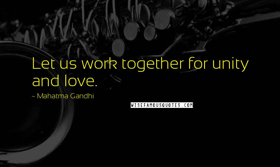 Mahatma Gandhi Quotes: Let us work together for unity and love.