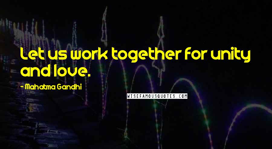 Mahatma Gandhi Quotes: Let us work together for unity and love.