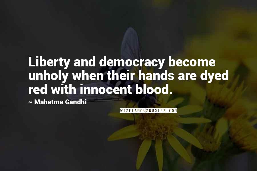 Mahatma Gandhi Quotes: Liberty and democracy become unholy when their hands are dyed red with innocent blood.