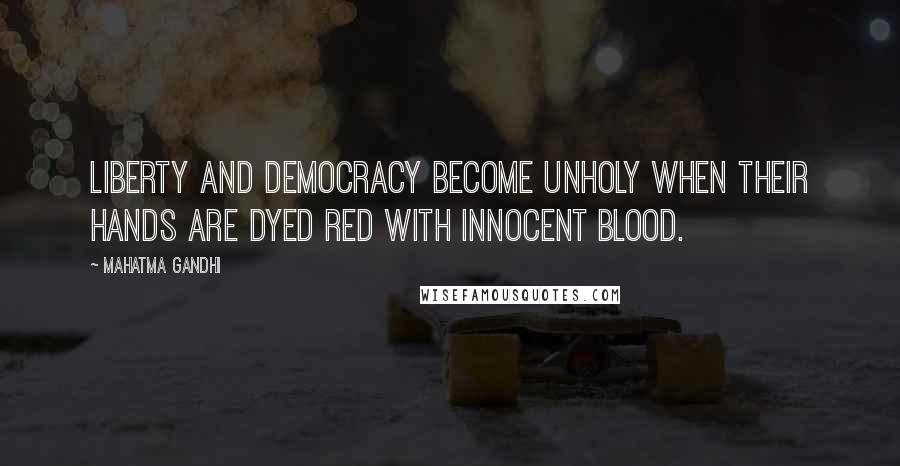 Mahatma Gandhi Quotes: Liberty and democracy become unholy when their hands are dyed red with innocent blood.