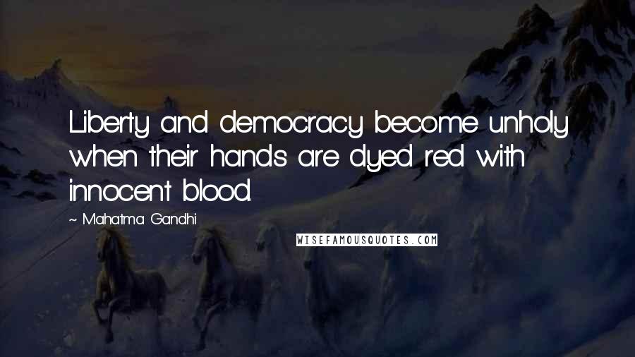 Mahatma Gandhi Quotes: Liberty and democracy become unholy when their hands are dyed red with innocent blood.