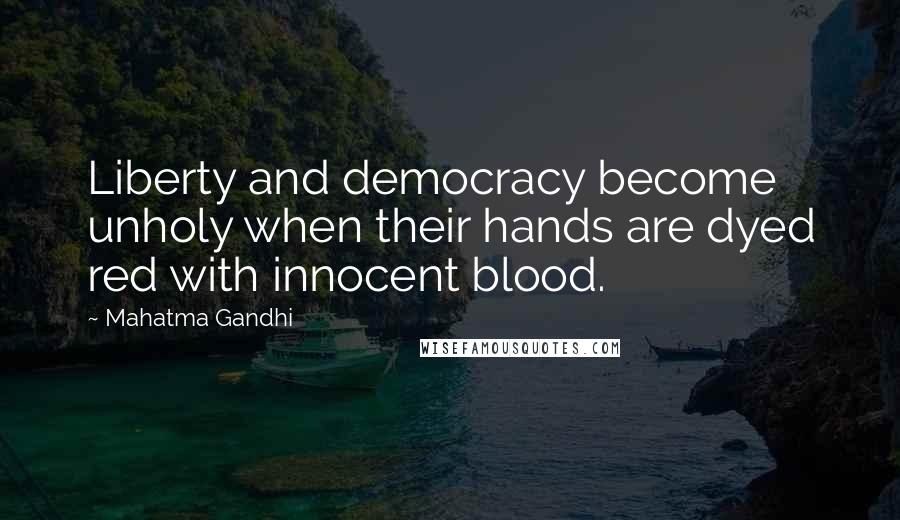 Mahatma Gandhi Quotes: Liberty and democracy become unholy when their hands are dyed red with innocent blood.