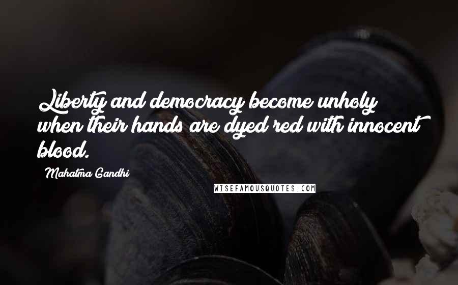 Mahatma Gandhi Quotes: Liberty and democracy become unholy when their hands are dyed red with innocent blood.