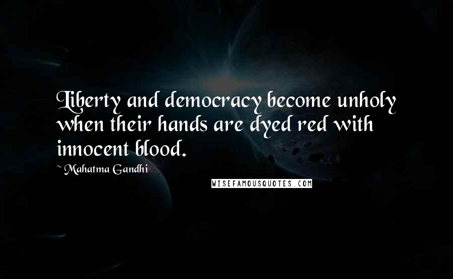 Mahatma Gandhi Quotes: Liberty and democracy become unholy when their hands are dyed red with innocent blood.