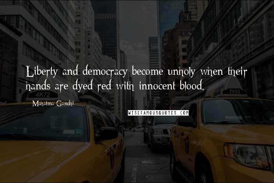 Mahatma Gandhi Quotes: Liberty and democracy become unholy when their hands are dyed red with innocent blood.