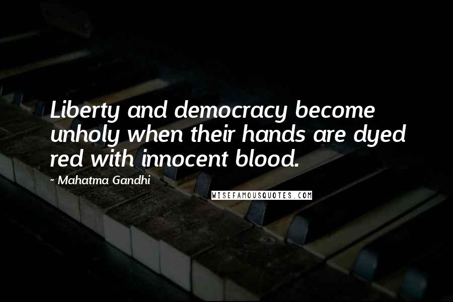 Mahatma Gandhi Quotes: Liberty and democracy become unholy when their hands are dyed red with innocent blood.