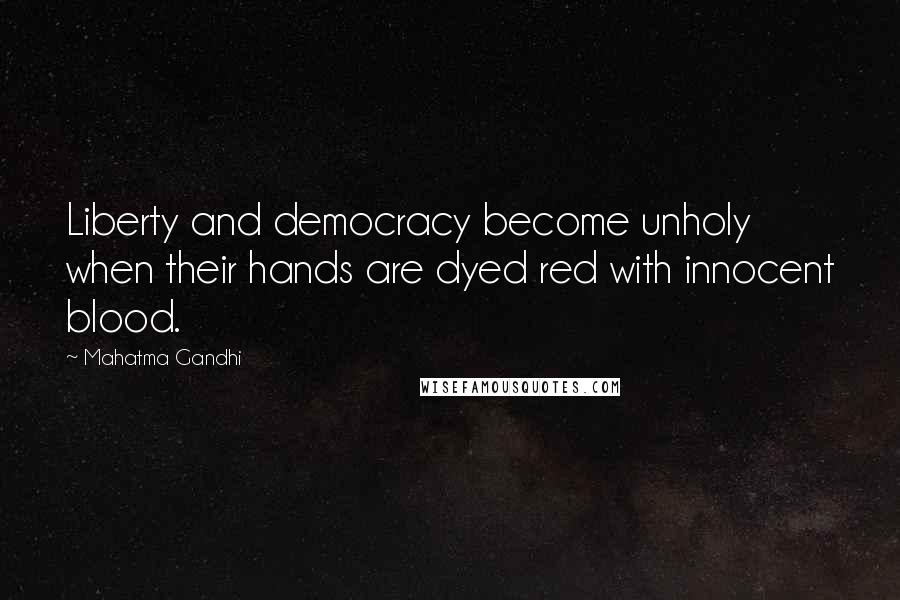 Mahatma Gandhi Quotes: Liberty and democracy become unholy when their hands are dyed red with innocent blood.